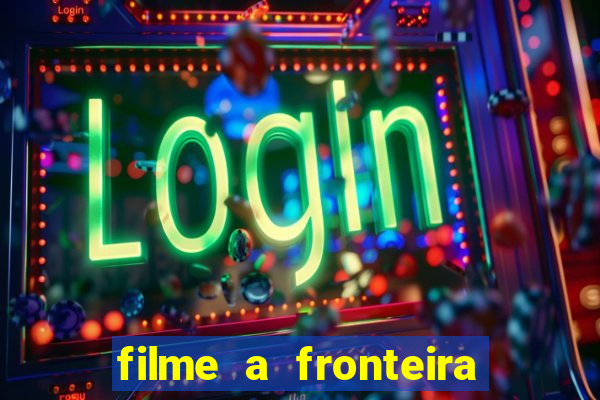 filme a fronteira 2007 completo dublado